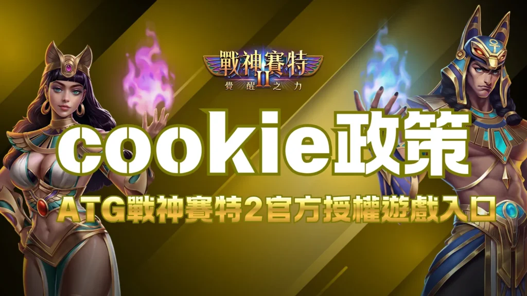 戰神賽特2、ATG 覺醒之力、ATG 戰神賽特2覺醒之力 Cookie 政策｜網站 Cookie 使用與管理方式