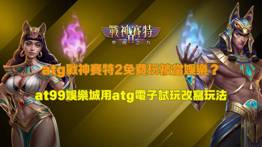 atg戰神賽特2免費玩解析,整理試玩玩法與玩家體驗觀察