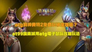 atg戰神賽特2免費玩解析，整理試玩玩法與玩家體驗觀察